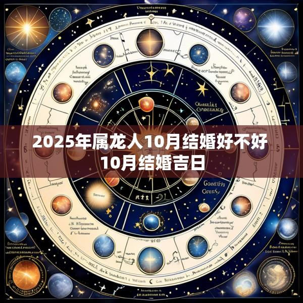 2025年属龙人10月结婚好不好 10月结婚吉日