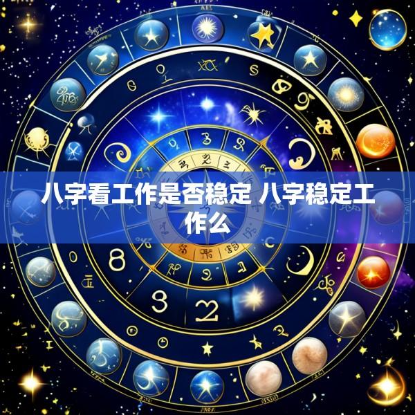 八字看工作是否稳定 八字稳定工作么