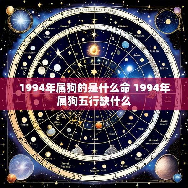 1994年属狗的是什么命 1994年属狗五行缺什么