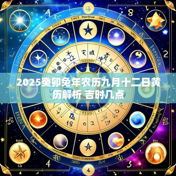 2025癸卯兔年农历九月十二日黄历解析 吉时几点