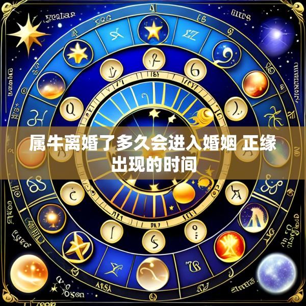 属牛离婚了多久会进入婚姻 正缘出现的时间