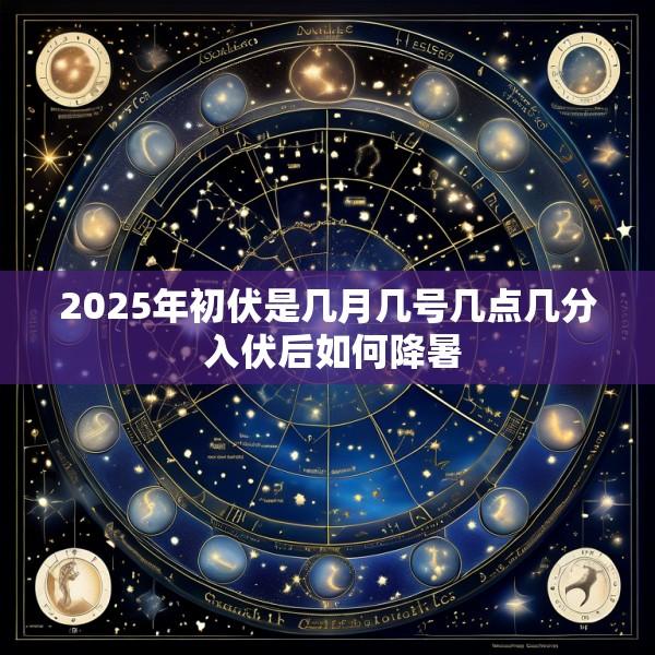 2025年初伏是几月几号几点几分 入伏后如何降暑