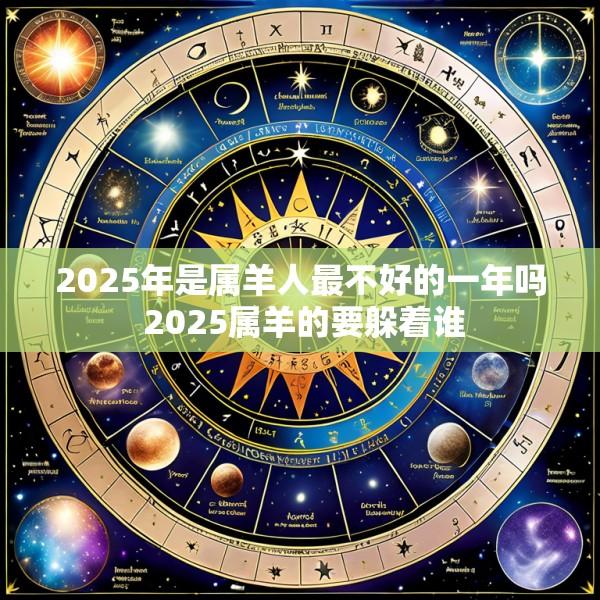 2025年是属羊人最不好的一年吗 2025属羊的要躲着谁