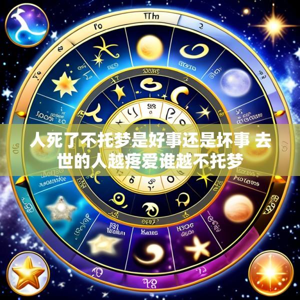 人死了不托梦是好事还是坏事 去世的人越疼爱谁越不托梦