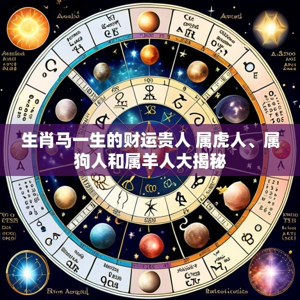 生肖马一生的财运贵人 属虎人、属狗人和属羊人大揭秘