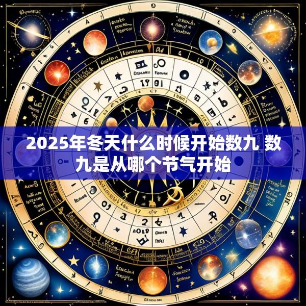 2025年冬天什么时候开始数九 数九是从哪个节气开始