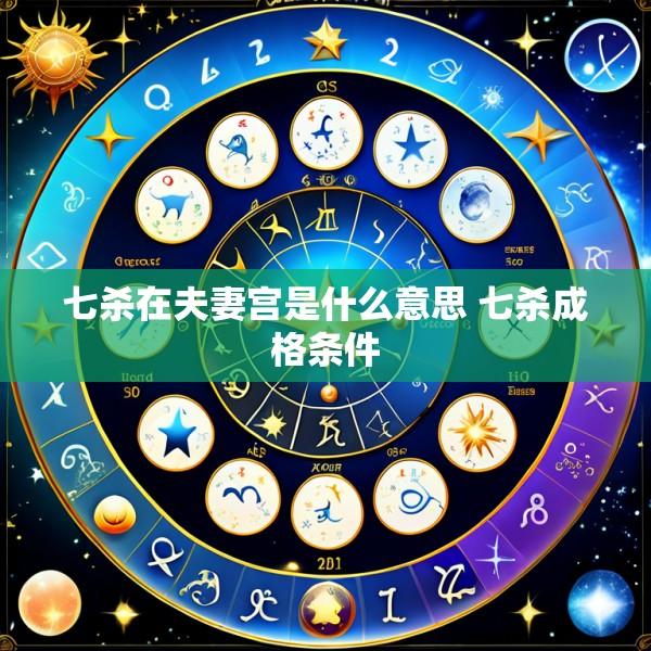 七杀在夫妻宫是什么意思 七杀成格条件