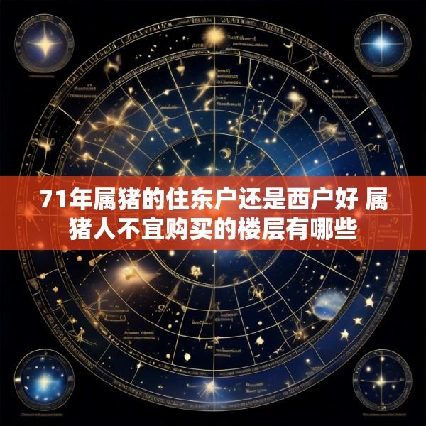 71年属猪的住东户还是西户好 属猪人不宜购买的楼层有哪些