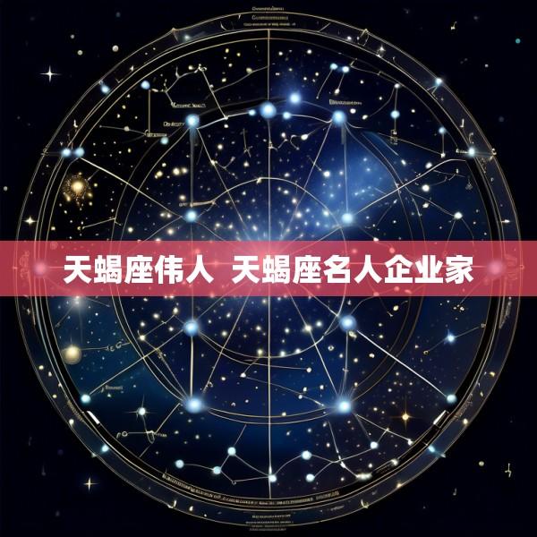 天蝎座伟人  天蝎座名人企业家