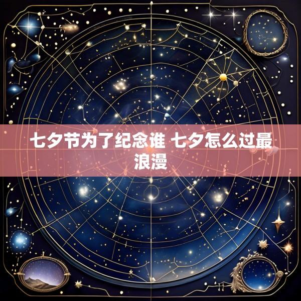 七夕节为了纪念谁 七夕怎么过最浪漫