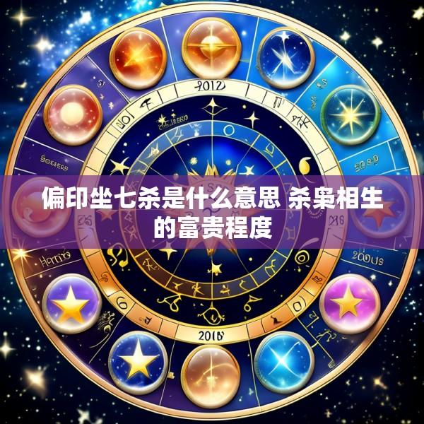 偏印坐七杀是什么意思 杀枭相生的富贵程度
