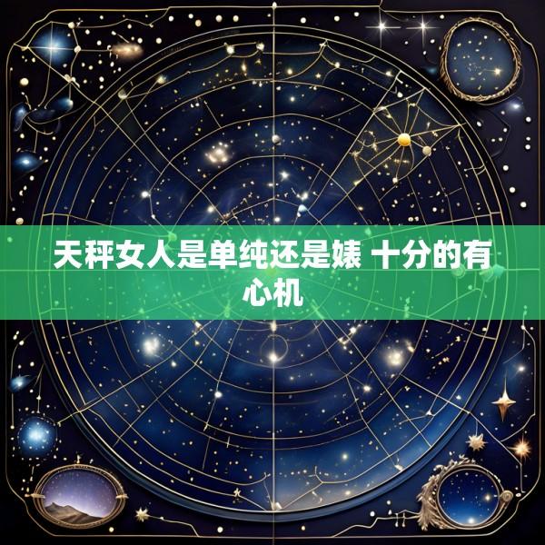 天秤女人是单纯还是婊 十分的有心机