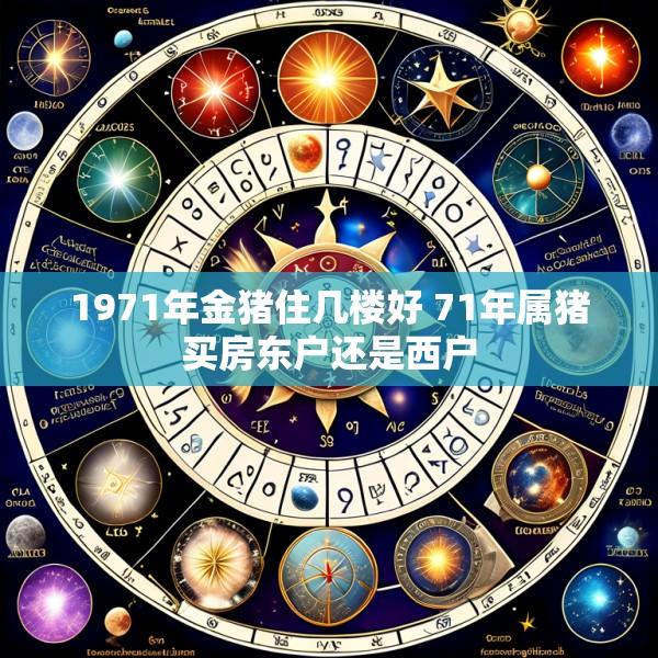 1971年金猪住几楼好 71年属猪买房东户还是西户