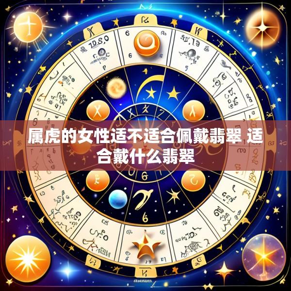 属虎的女性适不适合佩戴翡翠 适合戴什么翡翠