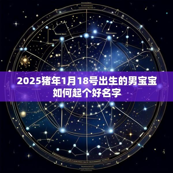 2025猪年1月18号出生的男宝宝如何起个好名字