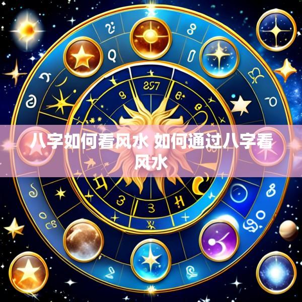 八字如何看风水 如何通过八字看风水