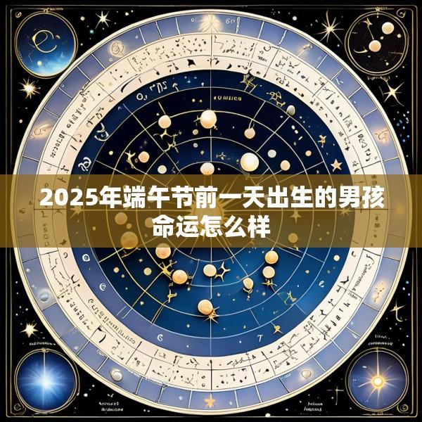 2025年端午节前一天出生的男孩命运怎么样