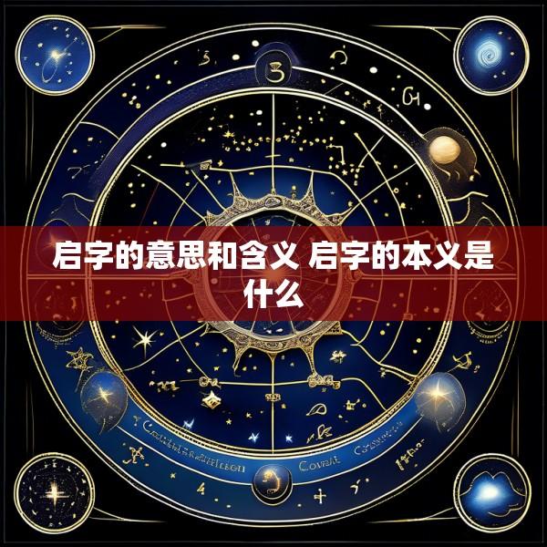 启字的意思和含义 启字的本义是什么