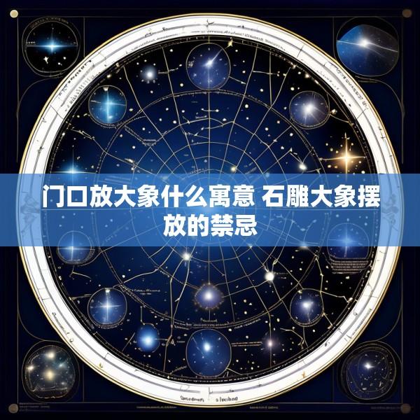 门口放大象什么寓意 石雕大象摆放的禁忌
