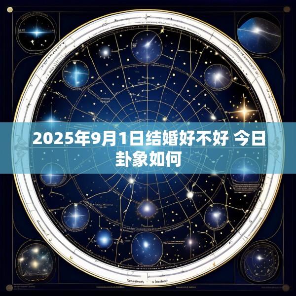 2025年9月1日结婚好不好 今日卦象如何
