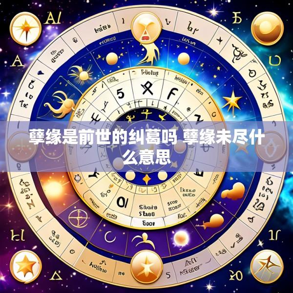 孽缘是前世的纠葛吗 孽缘未尽什么意思