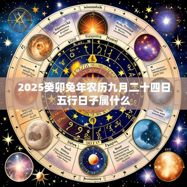 2025癸卯兔年农历九月二十四日五行日子属什么