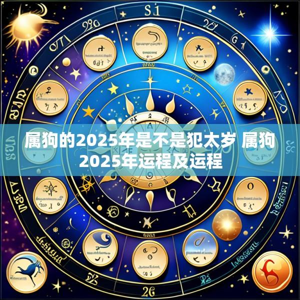 属狗的2025年是不是犯太岁 属狗2025年运程及运程