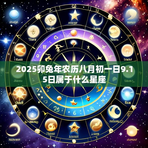 2025卯兔年农历八月初一日9.15日属于什么星座