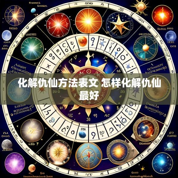化解仇仙方法表文 怎样化解仇仙最好