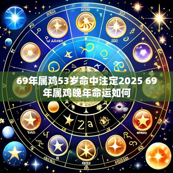 69年属鸡53岁命中注定2025 69年属鸡晚年命运如何