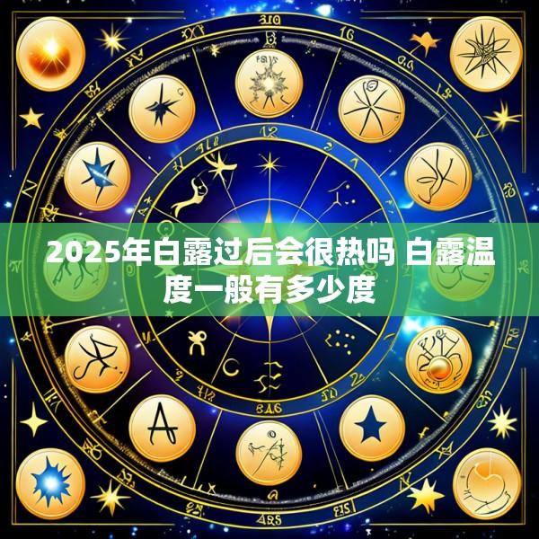 2025年白露过后会很热吗 白露温度一般有多少度