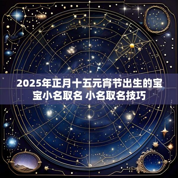 2025年正月十五元宵节出生的宝宝小名取名 小名取名技巧