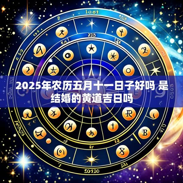 2025年农历五月十一日子好吗 是结婚的黄道吉日吗