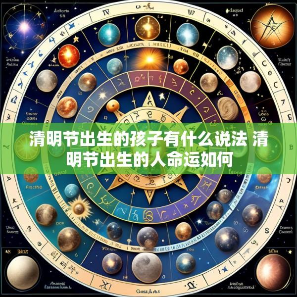 清明节出生的孩子有什么说法 清明节出生的人命运如何