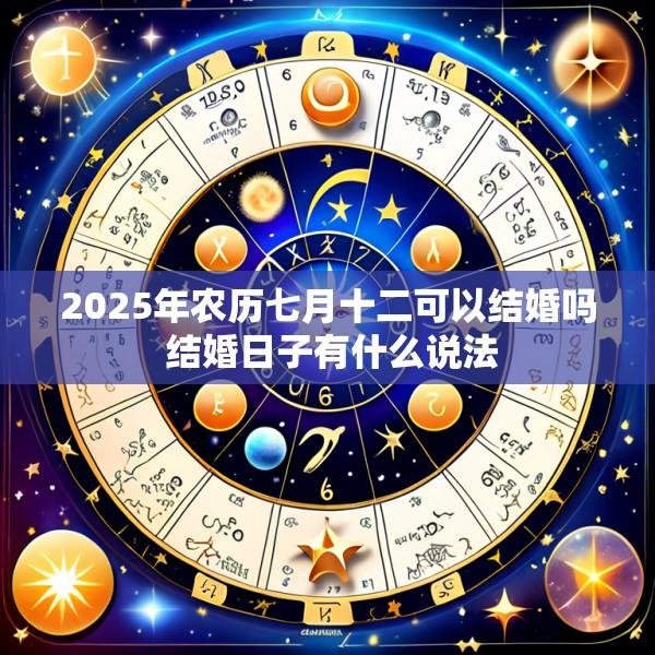 2025年农历七月十二可以结婚吗 结婚日子有什么说法