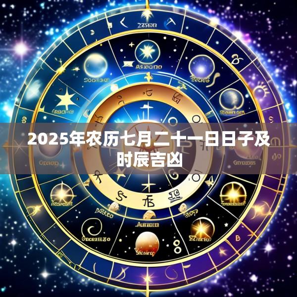 2025年农历七月二十一日日子及时辰吉凶