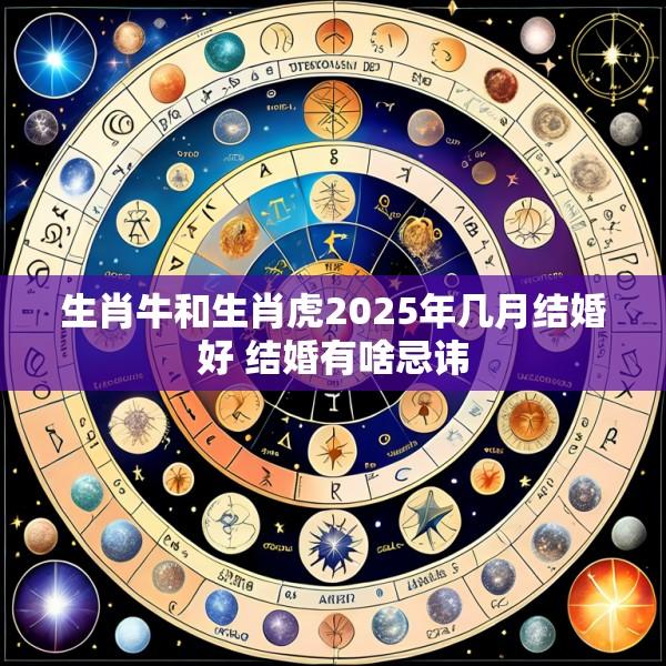 生肖牛和生肖虎2025年几月结婚好 结婚有啥忌讳
