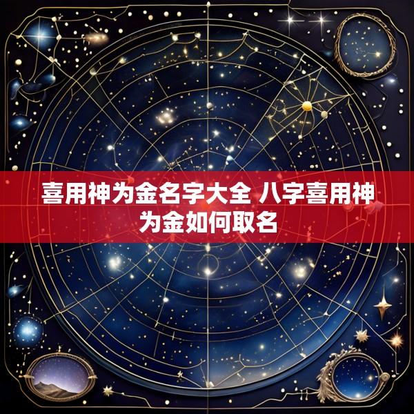 喜用神为金名字大全 八字喜用神为金如何取名