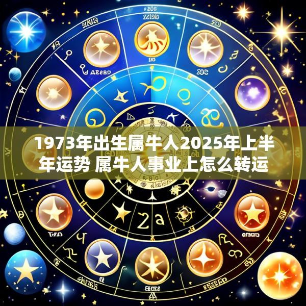 1973年出生属牛人2025年上半年运势 属牛人事业上怎么转运