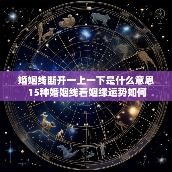 婚姻线断开一上一下是什么意思 15种婚姻线看姻缘运势如何