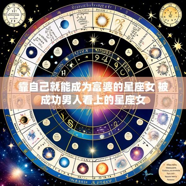 靠自己就能成为富婆的星座女 被成功男人看上的星座女