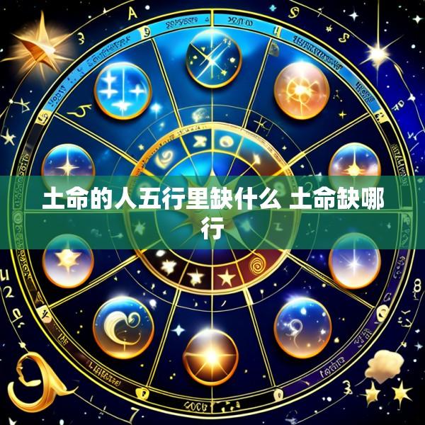 土命的人五行里缺什么 土命缺哪行