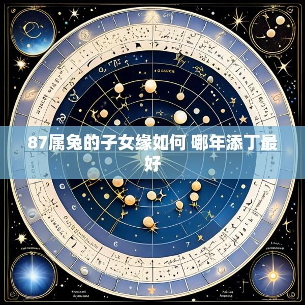87属兔的子女缘如何 哪年添丁最好