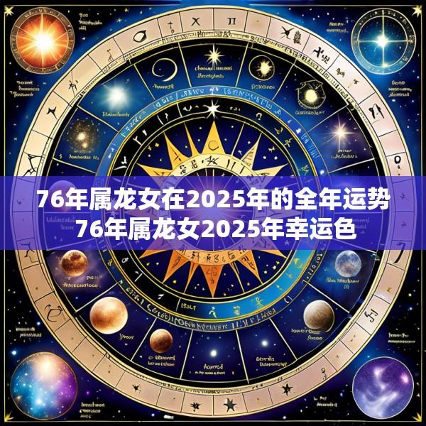 76年属龙女在2025年的全年运势 76年属龙女2025年幸运色