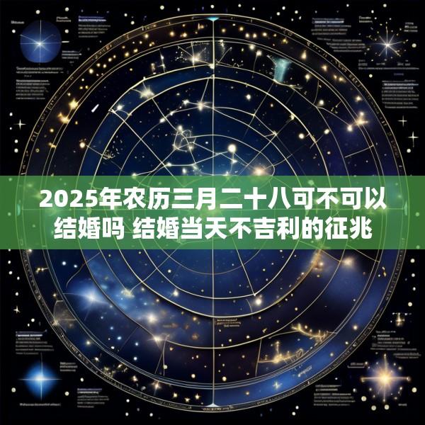 2025年农历三月二十八可不可以结婚吗 结婚当天不吉利的征兆