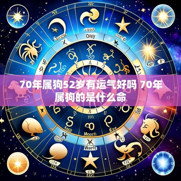 70年属狗52岁有运气好吗 70年属狗的是什么命