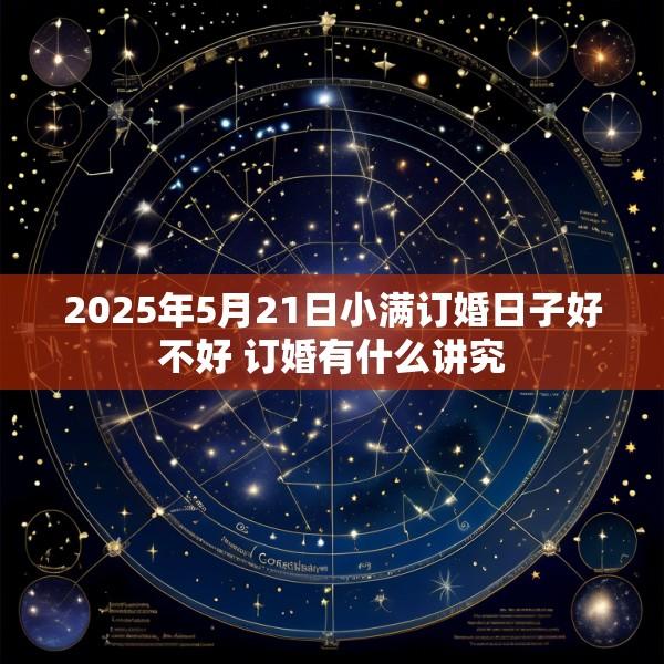 2025年5月21日小满订婚日子好不好 订婚有什么讲究