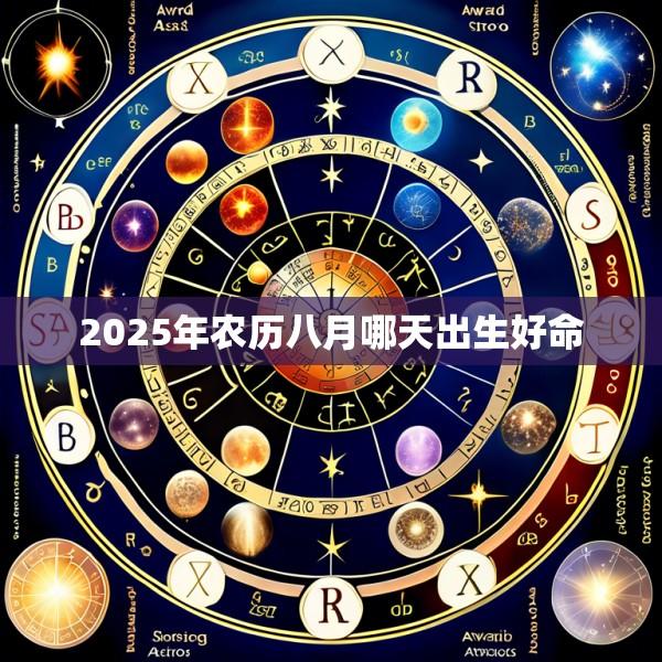 2025年农历八月哪天出生好命