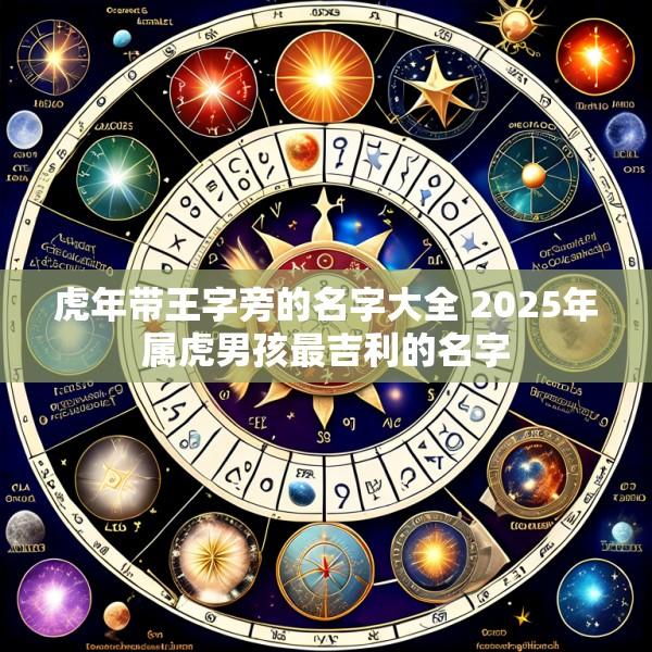 虎年带王字旁的名字大全 2025年属虎男孩最吉利的名字