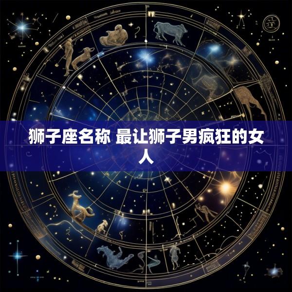 狮子座名称 最让狮子男疯狂的女人